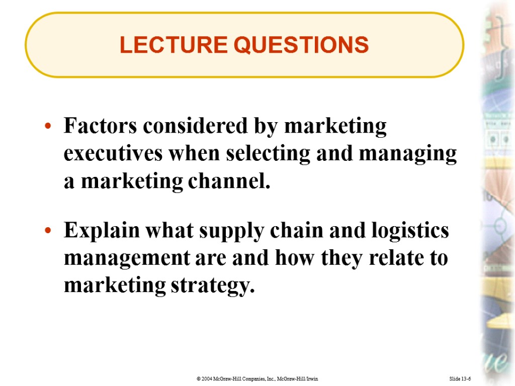 Slide 13-6 LECTURE QUESTIONS Factors considered by marketing executives when selecting and managing a